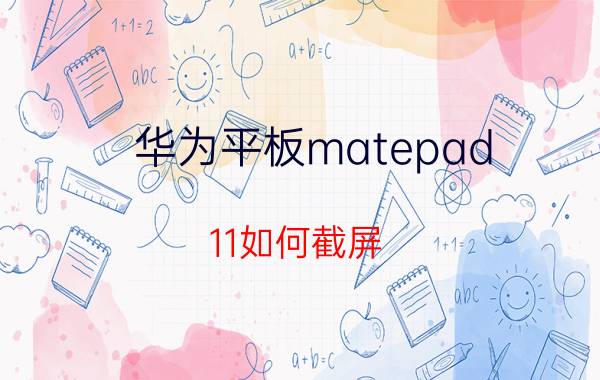 华为平板matepad 11如何截屏 华为平板怎么截屏到相册里？